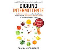 Digiuno Intermittente: La dieta completa per perdere peso velocemente, risvegliare il metabolismo e dimagrire senza fame. Piano alimentare e ricette incluse