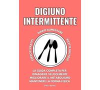 DIGIUNO INTERMITTENTE: La Guida Completa per Dimagrire Velocemente, Migliorare il Metabolismo e Mantenersi in Forma senza ricorrere a una Rigida Alimentazione (Diete e Tecniche per Rimanere in Forma)