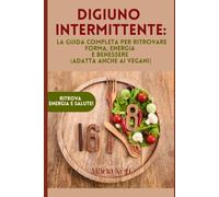 Digiuno Intermittente: La Guida Completa per Ritrovare Forma, Energia e Benessere (Adatta Anche ai Vegani)