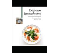 Digiuno Intermittente: La via naturale verso equilibrio e salute.: Energia, equilibrio e benessere con un’alimentazione consapevole.