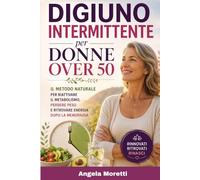 Digiuno Intermittente per Donne Over 50: Il Metodo Naturale per Riattivare il Metabolismo, Perdere Peso e Ritrovare Energia Dopo la Menopausa