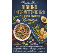 Digiuno Intermittente per Donne Over 50: Piano di 28 giorni e 65 ricette semplici, bilanciate per ritrovare energia, forma e benessere. (Metodo Rinascita)