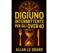 DIGIUNO INTERMITTENTE PER GLI OVER 40: Come Ritrovare L'energia E Perdere Peso Velocemente, Anche Se Pensate Di Aver Provato Di Tutto! (Il Digiuno Intermittente Per Persone Straordinarie!)