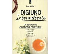 Digiuno intermittente. Un approccio olistico e spirituale. Manuale per la salute del corpo, della mente e dell'anima