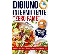 Digiuno Intermittente Zero Fame: Guida completa per perdere peso, attivare il metabolismo, ritrovare l’energia e mantenere la massa magra senza rinunce. Protocolli semplici con 100+ ricette facili