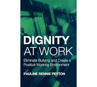 Dignity at Work: Eliminate Bullying and Create and a Positive Working Environment