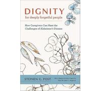 Dignity for Deeply Forgetful People: How Caregivers Can Meet the Challenges of Alzheimer's Disease