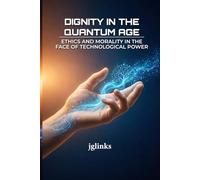 Dignity in the Quantum Age: Ethics and Morality in the Face of Technological Power