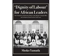 'Dignity of Labour' for African Leaders: The Formation of Education Policy in the British Colonial Office and Achimota School on the Gold Coast