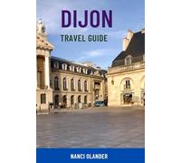 DIJON TRAVEL GUIDE: Discover France’s Historic Burgundy Capital - Top Attractions, Wine & Gastronomy Tours, Hidden Gems, Maps & Local Tips For Your Perfect Journey