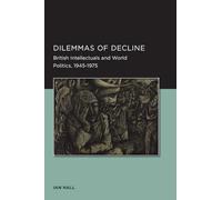 Dilemmas of Decline (Berkeley Series in British Studies): British Intellectuals and World Politics, 1945-1975: 2