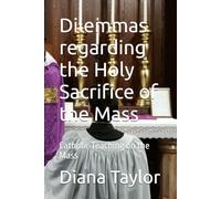 Dilemmas regarding the Holy Sacrifice of the Mass: Catholic Teaching on the Mass