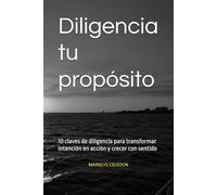 Diligencia tu propósito: 10 claves de diligencia para transformar intención en acción y crecer con sentido