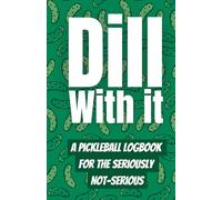 Dill With It: The Ultimate Pickleball Logbook for the Seriously Not-Serious