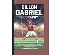 DILLON GABRIEL BIOGRAPHY: From Island Roots to Gridiron Greatness: The Story of a Quarterback Who Turned Determination, Precision, and Leadership into Touchdown Triumphs
