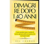DIMAGRIRE DOPO I 40 ANNI: Come perdere peso e sentirsi di nuovo giovani, anche se si pensa che sia troppo tardi!