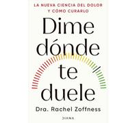 Dime Dónde Te Duele: La Nueva Ciencia del Dolor Y Cómo Curarlo / Tell Me Where It Hurts
