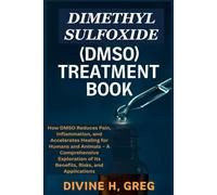 DIMETHYL SULFOXIDE (DMSO) TREATMENT BOOK: How DMSO Reduces Pain, Inflammation, and Accelerates Healing for Humans and Animals - A Comprehensive Exploration of Its Benefits, Risks, and Applications