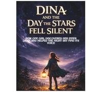 DINA AND THE DAY THE STARS FELL SILENT: How One Girl Discovered Her Inner Light and Helped the Night Sky Find Its Voice