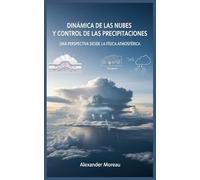 Dinámica de las Nubes y Control de las Precipitaciones: Una Perspectiva desde la Física Atmosférica: 3 (Ciencia Atmosférica e Ingeniería Climática)