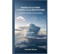 Dinámica de las Nubes y Control de las Precipitaciones: Una Perspectiva desde la Física Atmosférica (Ciencia Atmosférica e Ingeniería Climática)