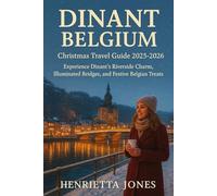 Dinant Belgium Christmas Travel Guide 2025-2026: Experience Dinant’s Riverside Charm, Illuminated Bridges, and Festive Belgian Treats (Christmas and Winter Travel Guide 2025 - 2026)