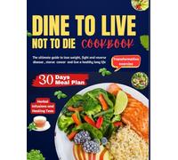 DINE TO LIVE ,NOT TO DIE: The ultimate guide to lose weight, fight and reverse disease , starve cancer and live a healthy long life
