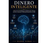 Dinero Inteligente: Cómo usar la Inteligencia Artificial para ahorrar, invertir y alcanzar tu libertad financiera en 2026