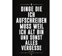 Dinge die ich aufschreiben muss weil ich alt bin und sonst alles vergesse: Schlichtes Notizbuch mit Humor Für Gedanken, Erinnerungen und alles, was nicht verloren gehen soll