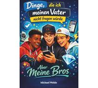 Dinge die ich meinen Vater nicht fragen würde - aber meine Bros: Alles, was man wissen muss, bevor man Erwachsen tut.