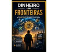 DINHEIRO SEM FRONTEIRAS: Como o Bitcoin e as Criptomoedas Estão Redefinindo a Liberdade Financeira dos Imigrantes no Mundo Moderno