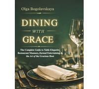 DINING WITH GRACE: The Complete Guide to Table Etiquette, Restaurant Manners, Formal Entertaining & Art of the Gracious Host