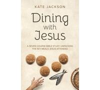 Dining with Jesus: A Seven Course Bible Study Unpacking the Key Meals Jesus Attended (Christian Faith)