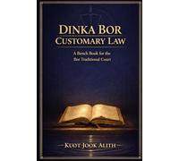 DINKA BOR CUSTOMARY LAW: A Bench Book for the Bor Traditional Court System in South Sudan