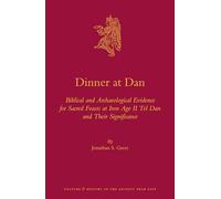 Dinner at Dan: Biblical and Archaeological Evidence for Sacred Feasts at Iron Age II Tel Dan and Their Significance: 66 (Culture and History of the Ancient Near East)