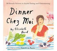 Dinner Chez Moi: 50 French Secrets to Joyful Eating and Entertaining