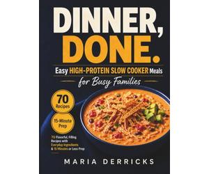 Dinner, Done. Easy High-Protein Slow Cooker Meals for Busy Families: 70 Flavorful, Filling Recipes with Everyday Ingredients and 15 Minutes or Less