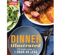Dinner Illustrated: 175 Complete Meals That Go from Prep to Table in 1 Hour or Less with More than