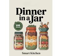 Dinner In a jar: Easy, Flavorful, and Make-Ahead Jar Meals for Busy Nights - Wholesome Soups, Salads, Pasta & Comfort Dinners on the Go (Delicious in a Jar: The Ultimate Mason Jar Cookbook Series)