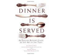 Dinner is Served: An English Butler's Guide to the Art of the Table