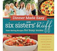 Dinner Made Easy with Six Sisters' Stuff: Time-Saving Recipes for Busy Moms