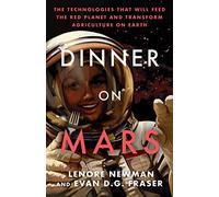 Dinner On Mars: The Technologies That Will Feed the Red Planet and Transform Agriculture on Earth