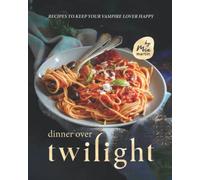 Dinner Over Twilight: Recipes to Keep Your Vampire Lover Happy