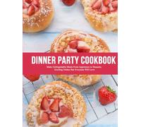 Dinner Party Cookbook: Make Unforgettable Meals From Appetizers to Desserts; Exciting Dishes that Everyone Will Love