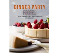 Dinner Party Recipes: A Hosting Cookbook Filled with Impressive Meals from Starters to Desserts