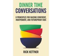 Dinner Time Conversations: 8 Principles for Raising Confident, Independent, and Futureproof Kids