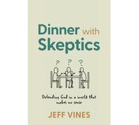 Dinner with Skeptics: Defending God in a World that Makes No Sense