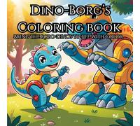 Dino-Borg's Coloring Book: Dino-Borg Coloring Book - Fun Robot Dinosaurs for Kids! 50 Pages of Action-Packed Coloring Fun!