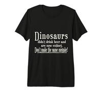 Dinos Didn't Drink Beer - Don't Make The Same Mistake! Premium T-Shirt