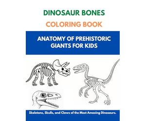 Dinosaur Bones Coloring Book: Anatomy of Prehistoric Giants for Kids: Skeletons, Skulls, and Claws of the Most Amazing Dinosaurs